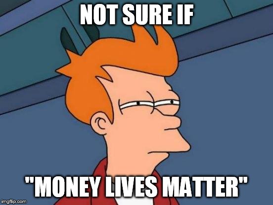 Futurama Fry Meme | NOT SURE IF "MONEY LIVES MATTER" | image tagged in memes,futurama fry | made w/ Imgflip meme maker
