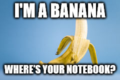 A Banana | I'M A BANANA; WHERE'S YOUR NOTEBOOK? | image tagged in a banana | made w/ Imgflip meme maker