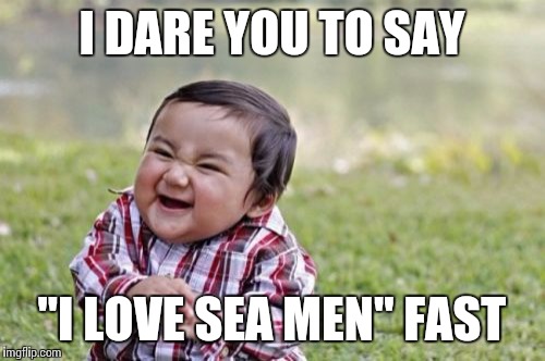 Evil Toddler Meme | I DARE YOU TO SAY; "I LOVE SEA MEN" FAST | image tagged in memes,evil toddler | made w/ Imgflip meme maker