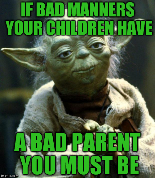 Control yo' younglin's! | IF BAD MANNERS YOUR CHILDREN HAVE; A BAD PARENT YOU MUST BE | image tagged in memes,star wars yoda,bad parenting | made w/ Imgflip meme maker