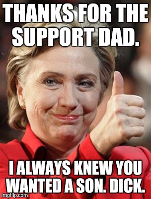 THANKS FOR THE SUPPORT DAD. I ALWAYS KNEW YOU WANTED A SON. DICK. | made w/ Imgflip meme maker