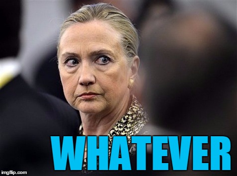 upset hillary | WHATEVER | image tagged in upset hillary | made w/ Imgflip meme maker
