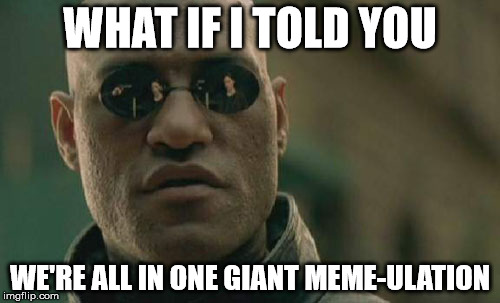 Matrix Morpheus | WHAT IF I TOLD YOU; WE'RE ALL IN ONE GIANT MEME-ULATION | image tagged in memes,matrix morpheus | made w/ Imgflip meme maker