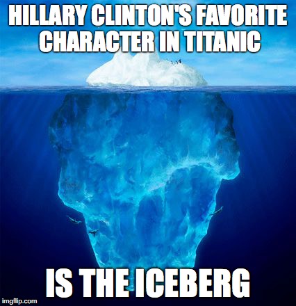 Iceberg | HILLARY CLINTON'S FAVORITE CHARACTER IN TITANIC; IS THE ICEBERG | image tagged in iceberg | made w/ Imgflip meme maker