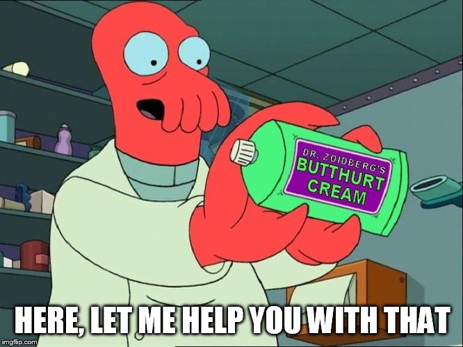 Zoiberg Butthurt | HERE, LET ME HELP YOU WITH THAT | image tagged in zoiberg butthurt | made w/ Imgflip meme maker