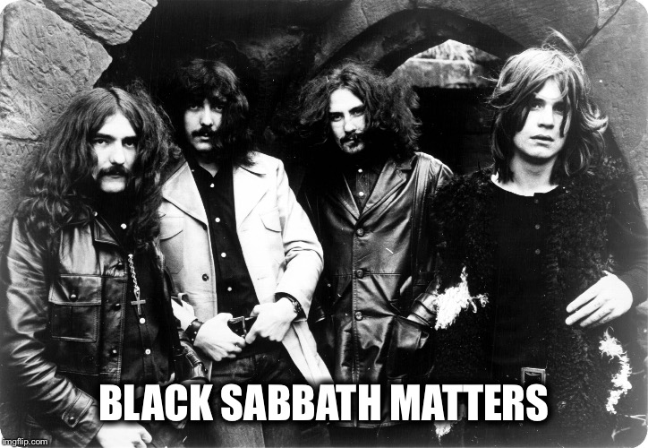 Black Sabbath | BLACK SABBATH MATTERS | image tagged in black sabbath | made w/ Imgflip meme maker