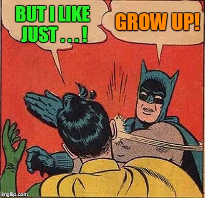 Batman Slapping Robin Meme | BUT I LIKE JUST . . . ! GROW UP! | image tagged in memes,batman slapping robin | made w/ Imgflip meme maker