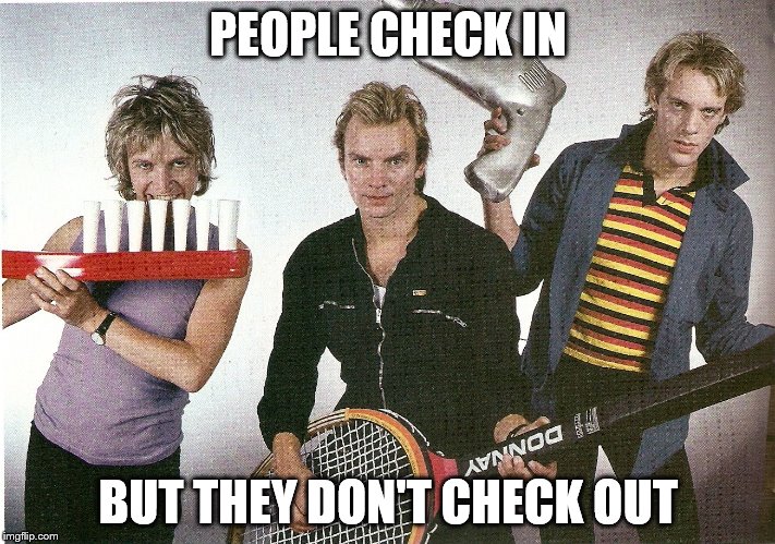 The Police | PEOPLE CHECK IN BUT THEY DON'T CHECK OUT | image tagged in the police | made w/ Imgflip meme maker