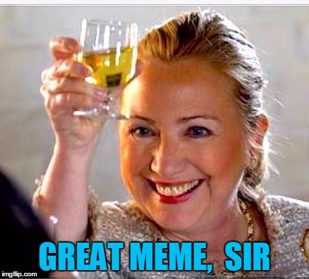 clinton toast | GREAT MEME,  SIR | image tagged in clinton toast | made w/ Imgflip meme maker