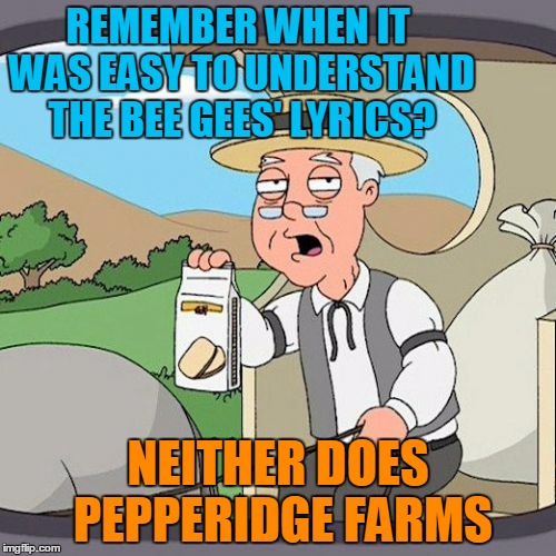 Pepperidge Farm Remembers Meme |  REMEMBER WHEN IT WAS EASY TO UNDERSTAND THE BEE GEES' LYRICS? NEITHER DOES PEPPERIDGE FARMS | image tagged in memes,pepperidge farm remembers | made w/ Imgflip meme maker