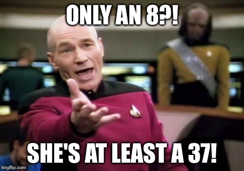 Picard Wtf Meme | ONLY AN 8?! SHE'S AT LEAST A 37! | image tagged in memes,picard wtf | made w/ Imgflip meme maker