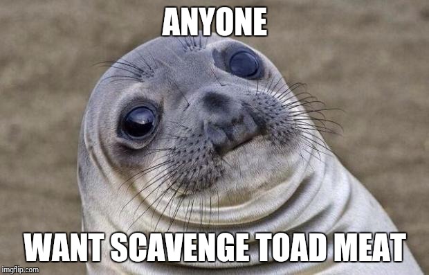 Awkward Moment Sealion Meme |  ANYONE; WANT SCAVENGE TOAD MEAT | image tagged in memes,awkward moment sealion | made w/ Imgflip meme maker