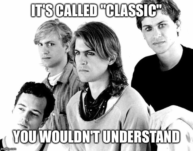 Men Without Hats | IT'S CALLED "CLASSIC"; YOU WOULDN'T UNDERSTAND | image tagged in men without hats | made w/ Imgflip meme maker