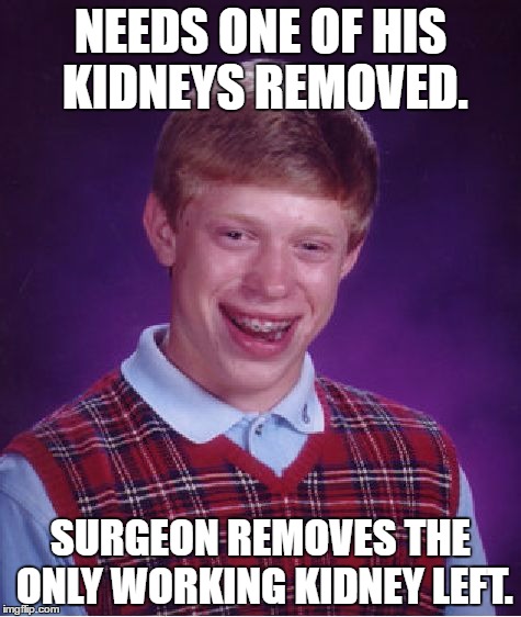 Bad Luck Brian Meme | NEEDS ONE OF HIS KIDNEYS REMOVED. SURGEON REMOVES THE ONLY WORKING KIDNEY LEFT. | image tagged in memes,bad luck brian | made w/ Imgflip meme maker