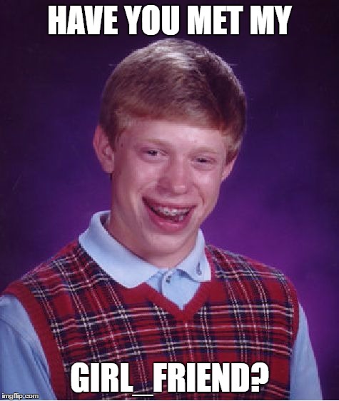 Bad Luck Brian Meme | HAVE YOU MET MY GIRL_FRIEND? | image tagged in memes,bad luck brian | made w/ Imgflip meme maker