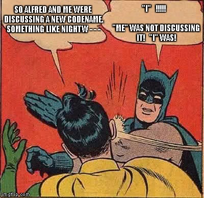 The Dark Knight of Grammar | "I"   !!!!!                    "ME" WAS NOT DISCUSSING IT!   "I" WAS! SO ALFRED AND ME WERE DISCUSSING A NEW CODENAME. SOMETHING LIKE NIGHTW - - - | image tagged in memes,grammar,darkknight,nightwing,dick | made w/ Imgflip meme maker