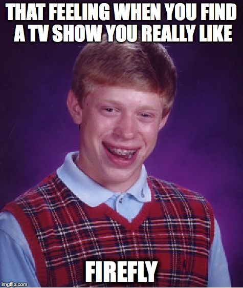 Bad Luck Brian | THAT FEELING WHEN YOU FIND A TV SHOW YOU REALLY LIKE; FIREFLY | image tagged in memes,bad luck brian,AdviceAnimals | made w/ Imgflip meme maker