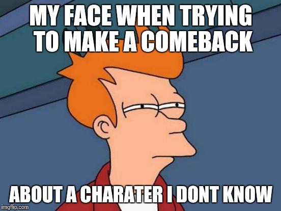 Futurama Fry Meme | MY FACE WHEN TRYING TO MAKE A COMEBACK ABOUT A CHARATER I DONT KNOW | image tagged in memes,futurama fry | made w/ Imgflip meme maker