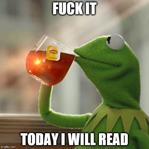 But That's None Of My Business Meme | FUCK IT; TODAY I WILL READ | image tagged in memes,but thats none of my business,kermit the frog | made w/ Imgflip meme maker