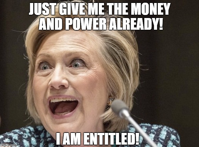 I am Hillary Clinton damn you! | JUST GIVE ME THE MONEY AND POWER ALREADY! I AM ENTITLED! | image tagged in hillary clinton | made w/ Imgflip meme maker