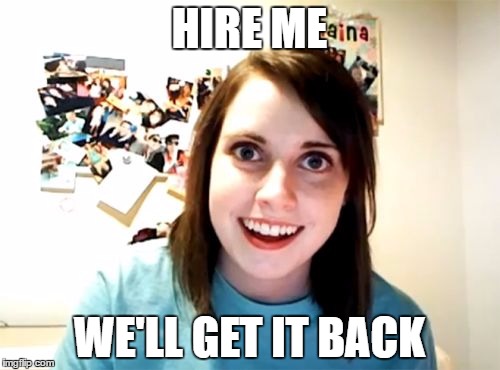 HIRE ME WE'LL GET IT BACK | made w/ Imgflip meme maker