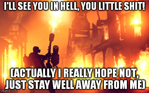 I'LL SEE YOU IN HELL, YOU LITTLE SHIT! (ACTUALLY I REALLY HOPE NOT, JUST STAY WELL AWAY FROM ME) | made w/ Imgflip meme maker