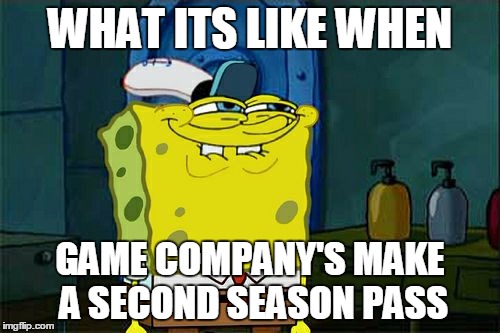 Don't You Squidward Meme | WHAT ITS LIKE WHEN; GAME COMPANY'S MAKE A SECOND SEASON PASS | image tagged in memes,dont you squidward | made w/ Imgflip meme maker