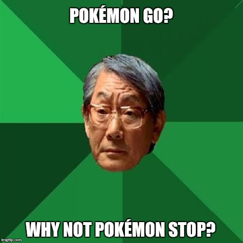 Inspired by an asshole | POKÉMON GO? WHY NOT POKÉMON STOP? | image tagged in memes,high expectations asian father,chatzy | made w/ Imgflip meme maker