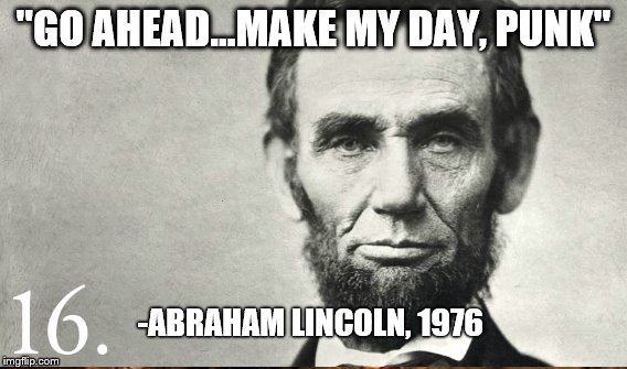 Famous Presidential Quotes  | "GO AHEAD...MAKE MY DAY, PUNK"; -ABRAHAM LINCOLN, 1976 | image tagged in quotes inspirational,false quotes,president,abraham lincoln | made w/ Imgflip meme maker