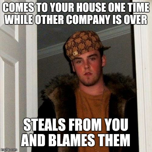 Scumbag Steve Meme | COMES TO YOUR HOUSE ONE TIME WHILE OTHER COMPANY IS OVER; STEALS FROM YOU AND BLAMES THEM | image tagged in memes,scumbag steve | made w/ Imgflip meme maker