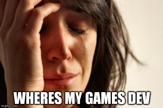 First World Problems Meme | WHERES MY GAMES DEV | image tagged in memes,first world problems | made w/ Imgflip meme maker