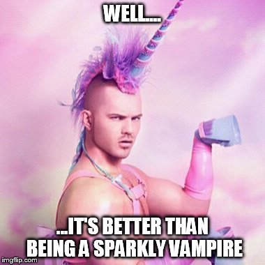Unicorn MAN Meme | WELL.... ...IT'S BETTER THAN BEING A SPARKLY VAMPIRE | image tagged in memes,unicorn man | made w/ Imgflip meme maker