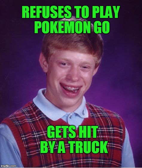 Bad Luck Brian Meme | REFUSES TO PLAY POKEMON GO GETS HIT BY A TRUCK | image tagged in memes,bad luck brian | made w/ Imgflip meme maker
