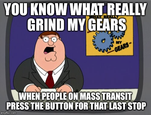 Peter Griffin News Meme |  YOU KNOW WHAT REALLY GRIND MY GEARS; WHEN PEOPLE ON MASS TRANSIT PRESS THE BUTTON FOR THAT LAST STOP | image tagged in memes,peter griffin news | made w/ Imgflip meme maker