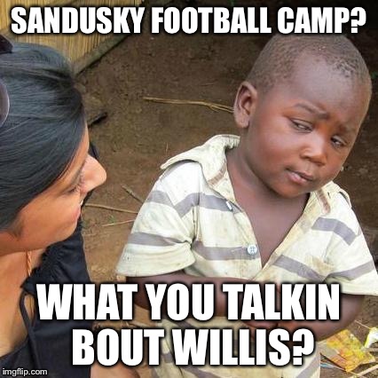 Third World Skeptical Kid Meme | SANDUSKY FOOTBALL CAMP? WHAT YOU TALKIN BOUT WILLIS? | image tagged in memes,third world skeptical kid | made w/ Imgflip meme maker