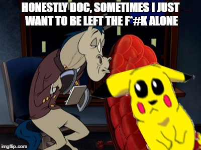 just five minutes ....  | HONESTLY DOC, SOMETIMES I JUST WANT TO BE LEFT THE F*#K ALONE | image tagged in memes,pokemon,pokemon go,pikachu,ren and stimpy,horse | made w/ Imgflip meme maker
