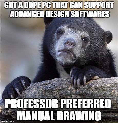 Confession Bear | GOT A DOPE PC THAT CAN SUPPORT ADVANCED DESIGN SOFTWARES; PROFESSOR PREFERRED MANUAL DRAWING | image tagged in memes,confession bear | made w/ Imgflip meme maker
