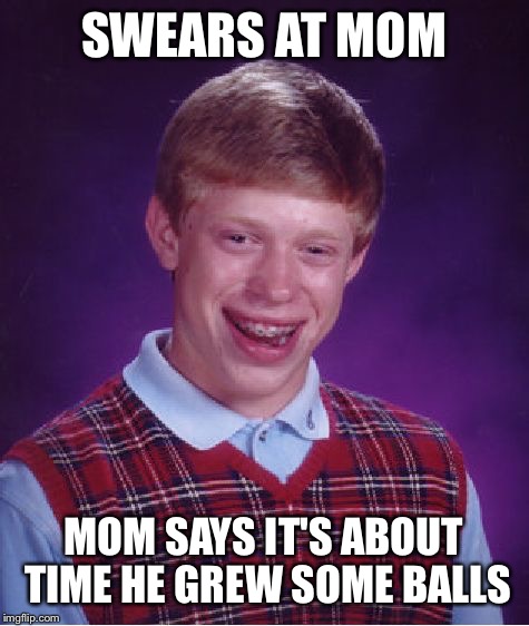 Bad Luck Brian Meme | SWEARS AT MOM MOM SAYS IT'S ABOUT TIME HE GREW SOME BALLS | image tagged in memes,bad luck brian | made w/ Imgflip meme maker