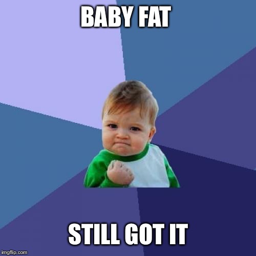 Success Kid Meme | BABY FAT STILL GOT IT | image tagged in memes,success kid | made w/ Imgflip meme maker
