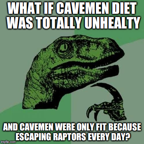 cavemen diet | WHAT IF CAVEMEN DIET WAS TOTALLY UNHEALTY; AND CAVEMEN WERE ONLY FIT BECAUSE ESCAPING RAPTORS EVERY DAY? | image tagged in memes,philosoraptor,cavemen diet | made w/ Imgflip meme maker