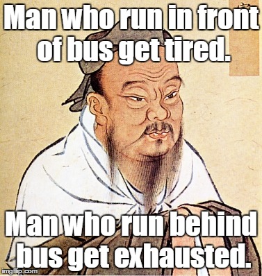 Confucius Says | Man who run in front of bus get tired. Man who run behind bus get exhausted. | image tagged in confucius says | made w/ Imgflip meme maker