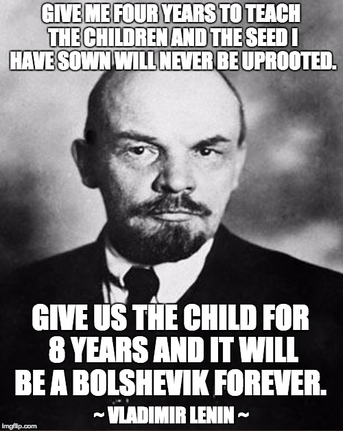 And what happens when he has them for 12 ... or 16 years?  | GIVE ME FOUR YEARS TO TEACH THE CHILDREN AND THE SEED I HAVE SOWN WILL NEVER BE UPROOTED. GIVE US THE CHILD FOR 8 YEARS AND IT WILL BE A BOLSHEVIK FOREVER. ~ VLADIMIR LENIN ~ | image tagged in politics,climate change,lenin,education | made w/ Imgflip meme maker