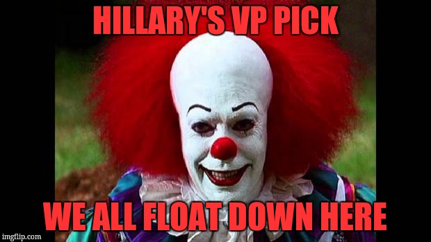 I Love Clowns | HILLARY'S VP PICK; WE ALL FLOAT DOWN HERE | image tagged in i love clowns | made w/ Imgflip meme maker