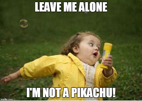 Chubby Bubbles Girl Meme | LEAVE ME ALONE; I'M NOT A PIKACHU! | image tagged in memes,chubby bubbles girl,pokemon go,pokemon,pikachu | made w/ Imgflip meme maker