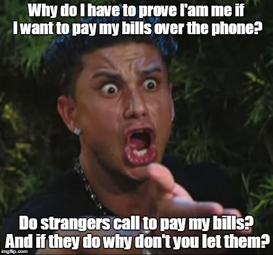 DJ Pauly D Meme | Why do I have to prove I'am me if I want to pay my bills over the phone? Do strangers call to pay my bills? And if they do why don't you let them? | image tagged in memes,dj pauly d | made w/ Imgflip meme maker