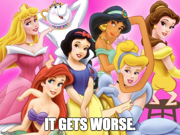 Disney princess | IT GETS WORSE. | image tagged in disney | made w/ Imgflip meme maker