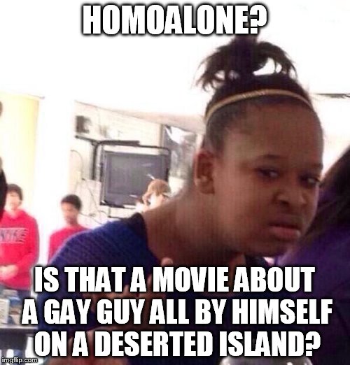 Black Girl Wat Meme | HOMOALONE? IS THAT A MOVIE ABOUT A GAY GUY ALL BY HIMSELF ON A DESERTED ISLAND? | image tagged in memes,black girl wat | made w/ Imgflip meme maker