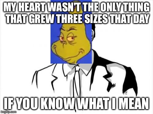 If You Know What I Mean Bean Meme | MY HEART WASN'T THE ONLY THING THAT GREW THREE SIZES THAT DAY; IF YOU KNOW WHAT I MEAN | image tagged in memes,if you know what i mean bean | made w/ Imgflip meme maker