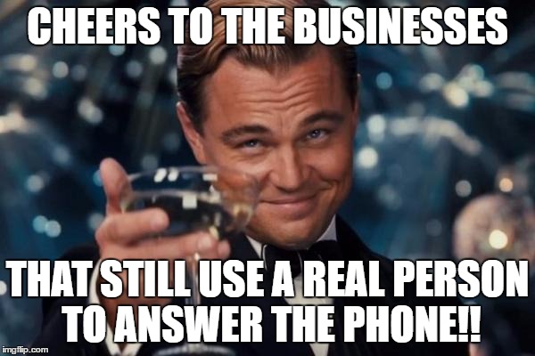 Leonardo Dicaprio Cheers Meme | CHEERS TO THE BUSINESSES; THAT STILL USE A REAL PERSON TO ANSWER THE PHONE!! | image tagged in memes,leonardo dicaprio cheers | made w/ Imgflip meme maker