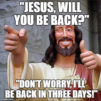 Buddy Christ | "JESUS, WILL YOU BE BACK?"; "DON'T WORRY, I'LL BE BACK IN THREE DAYS!" | image tagged in memes,buddy christ,template quest,funny | made w/ Imgflip meme maker